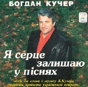 Songs of Bohdan Kucher. Ia Sertse Zalyshayu u Pisniakh