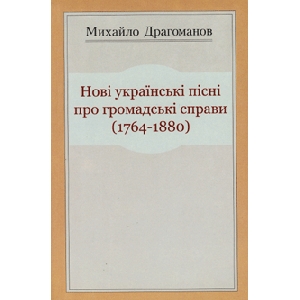 Михайло Драгоманов. Нові українські пісні про громадські справи (1764-1880)