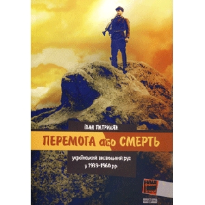 Іван Патриляк. Перемога або смерть. Український визвольний рух у 1939 - 1960 рр