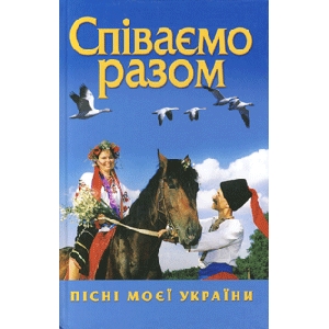 СПІВАЄМО РАЗОМ. Збірник народних пісень і пісень літературного походження