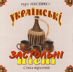 Гурт "Експрес". Українські застольні пісні 3