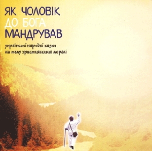 Як чоловік до Бога мандрував. Українські народні казки на тему хрихтиянської моралі